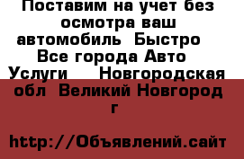 Поставим на учет без осмотра ваш автомобиль. Быстро. - Все города Авто » Услуги   . Новгородская обл.,Великий Новгород г.